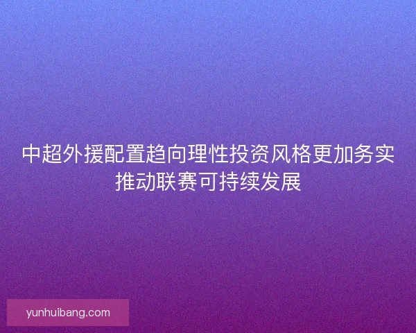 中超外援配置趋向理性投资风格更加务实推动联赛可持续发展