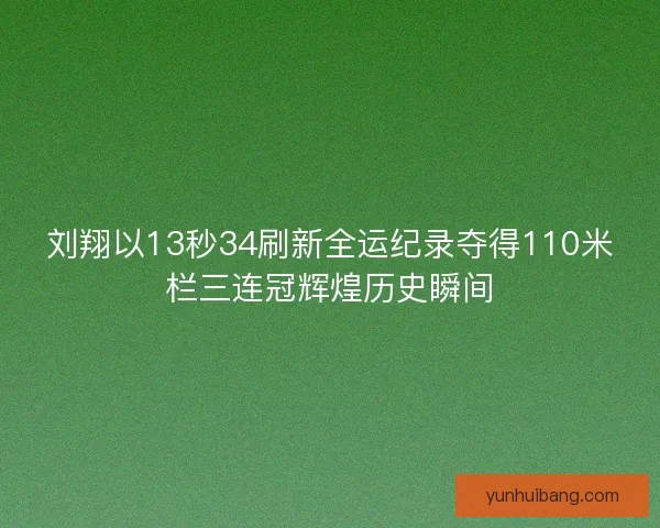 刘翔以13秒34刷新全运纪录夺得110米栏三连冠辉煌历史瞬间
