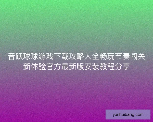 音跃球球游戏下载攻略大全畅玩节奏闯关新体验官方最新版安装教程分享