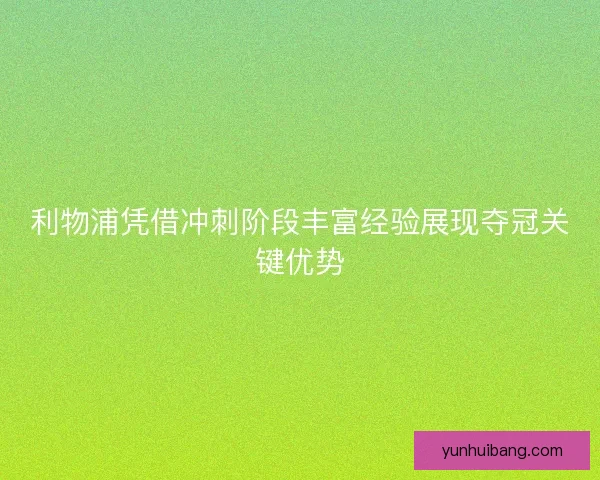 利物浦凭借冲刺阶段丰富经验展现夺冠关键优势